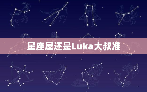 星座屋还是Luka大叔准，星座屋的星盘准吗