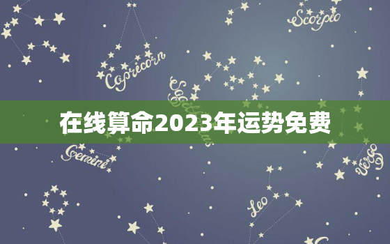 在线算命2023年运势免费，在线算命2023年运势免费查询