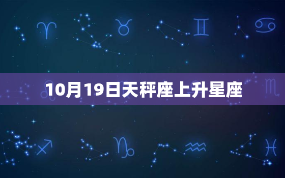 10月19日天秤座上升星座，10月19日天秤座的上升星座