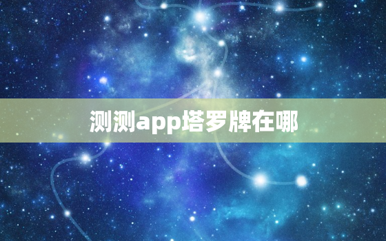 测测app塔罗牌在哪，测塔罗牌软件