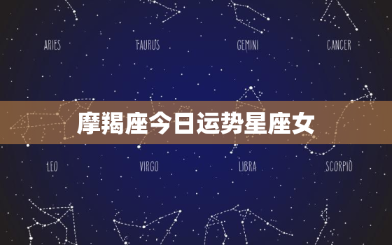 摩羯座今日运势星座女，摩羯座今日运势美国星座网