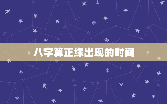 八字算正缘出现的时间，八字算命正缘