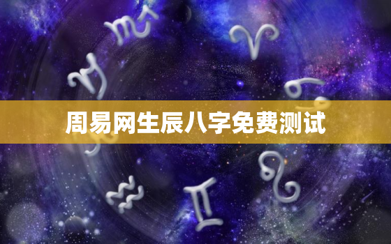 周易网生辰八字免费测试，周易生辰八字算命免费