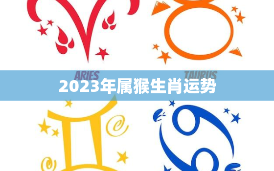 2023年属猴生肖运势，2023年属猴生肖运势解析