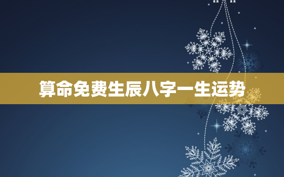 算命免费生辰八字一生运势，算命免费 生辰八字 详解例文