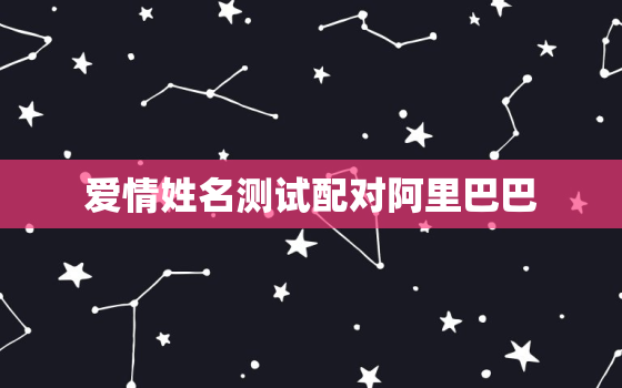 爱情姓名测试配对阿里巴巴，ai爱情姓名测试