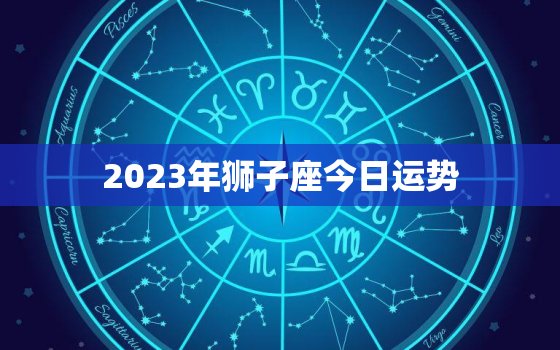 2023年狮子座今日运势，狮子座运势2023年运势