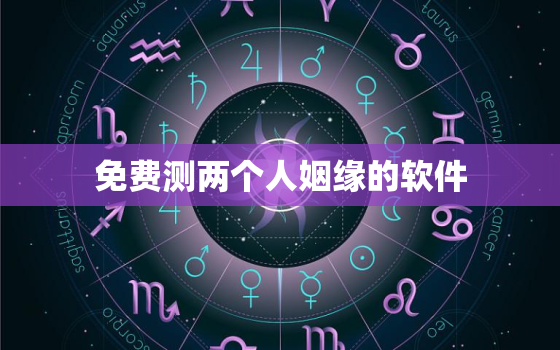 免费测两个人姻缘的软件，免费测两个人缘分