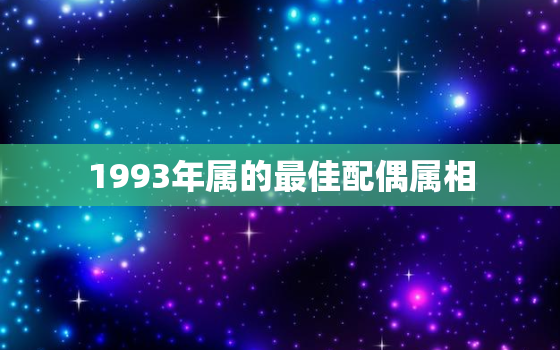 1993年属的最佳配偶属相，1993年属的最佳配偶 属鸡属相婚配表大全