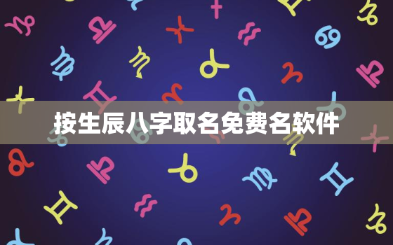 按生辰八字取名免费名软件，取名软件根据生辰八字免费取名字