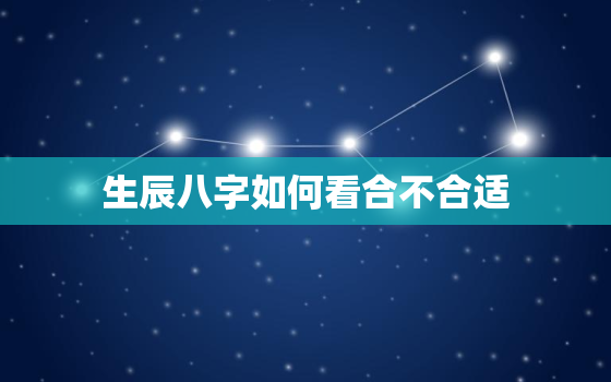 生辰八字如何看合不合适，八字怎么看合不合适