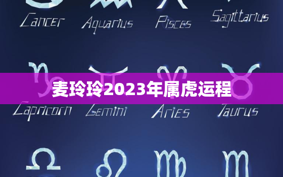 麦玲玲2023年属虎运程，麦玲玲2023年属虎运势