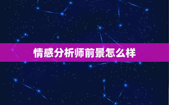 情感分析师前景怎么样，情感分析师有前途吗