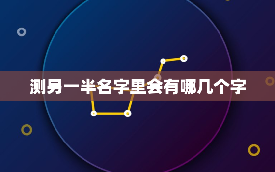 测另一半名字里会有哪几个字，测试另一半名字里的字