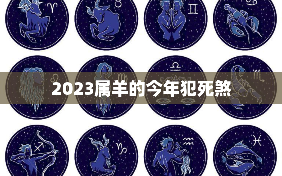 2023属羊的今年犯死煞，属羊的2023有