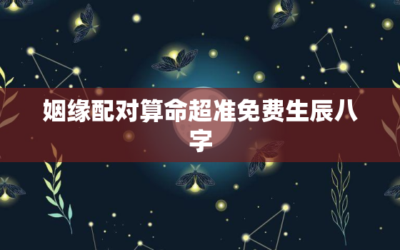 姻缘配对算命超准免费生辰八字，姻缘算命免费 生辰八字