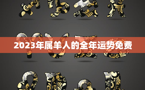 2023年属羊人的全年运势免费，2023年属羊的全年运势详解