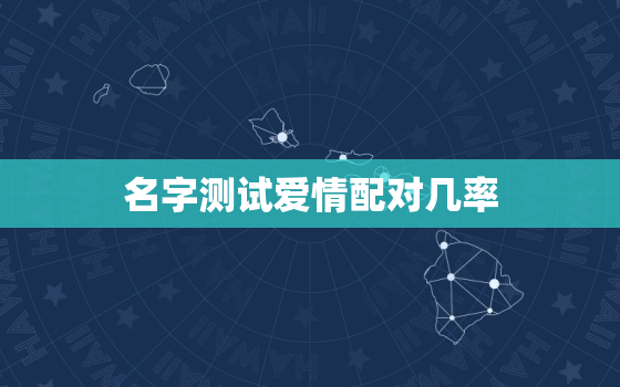 名字测试爱情配对几率，名字测试配对婚姻配对