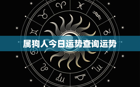 属狗人今日运势查询运势，属狗的今日运势查询非常运势