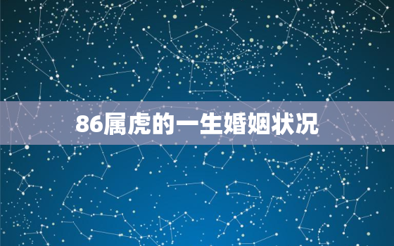 86属虎的一生婚姻状况，86属虎的一生有几次婚姻