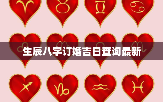 生辰八字订婚吉日查询最新，生辰八字算订婚日期天易