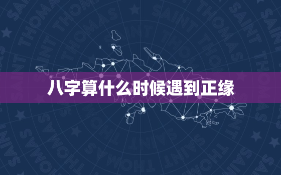 八字算什么时候遇到正缘，八字算命什么时候能遇到正缘