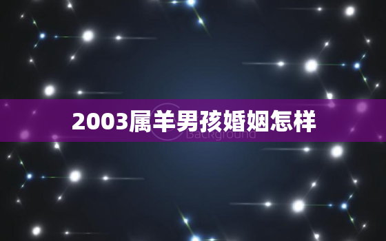 2003属羊男孩婚姻怎样，2003属羊几岁遇真爱