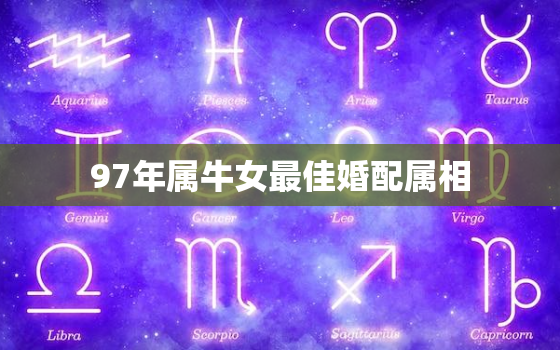 97年属牛女最佳婚配属相，97年属牛女最佳婚配属相98