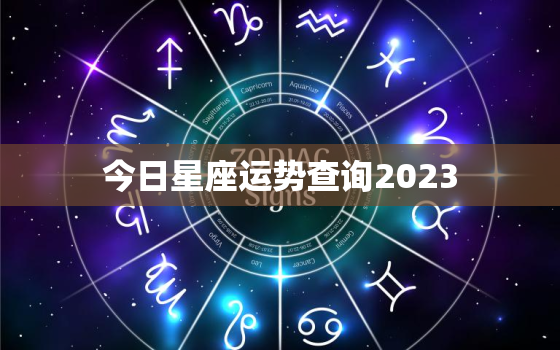 今日星座运势查询2023，今日星座运势查询美国
网