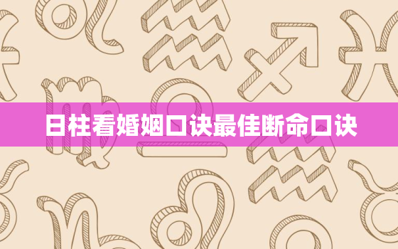 日柱看婚姻口诀最佳断命口诀，八字日柱看婚姻口诀