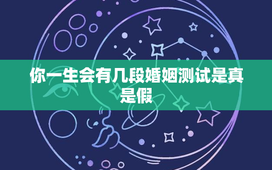 你一生会有几段婚姻测试是真是假，一生会有几段婚姻免费测试