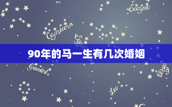 90年的马一生有几次婚姻，1990年的马一生有几次婚姻