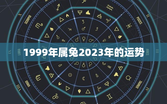 1999年属兔2023年的运势，1999年属兔男2023年运势及运程每月运程五月运气