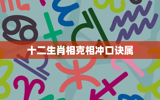 十二生肖相克相冲口诀属，十二生肖的相冲相克