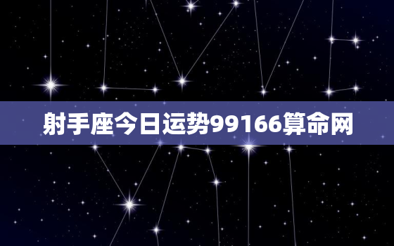 射手座今日运势99166算命网，射手座今日运势超准算命先生网