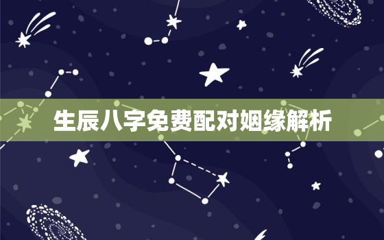 生辰八字免费配对姻缘解析，免费生辰八字配对姻缘查询