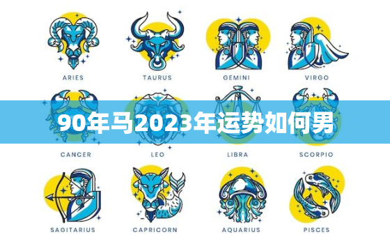 90年马2023年运势如何男，马年生人在2023年运势如何