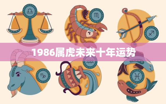 1986属虎未来十年运势，1986年属虎未来十年运程