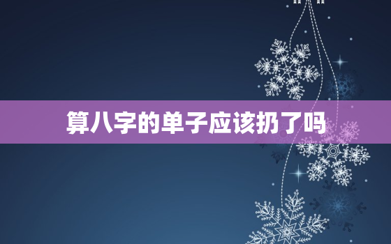 算八字的单子应该扔了吗，算命的八字单怎样处理