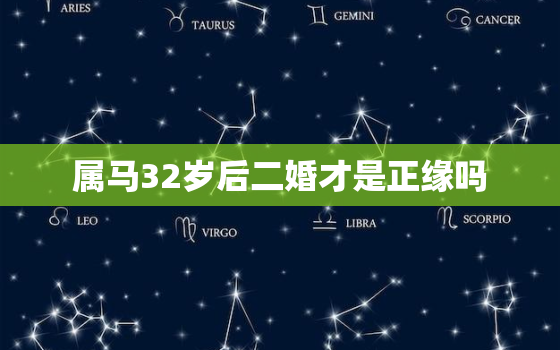 属马32岁后二婚才是正缘吗，90属马二次婚姻在几岁