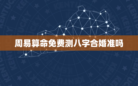 周易算命免费测八字合婚准吗，免费测八字 周易 合婚