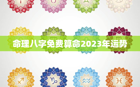 命理八字免费算命2023年运势，命理八字免费算命2023年运势详解