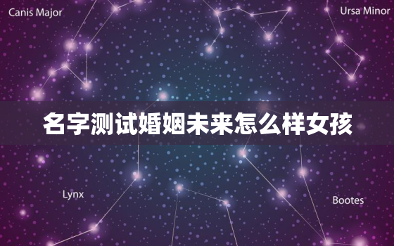 名字测试婚姻未来怎么样女孩，名字测婚姻合不合适