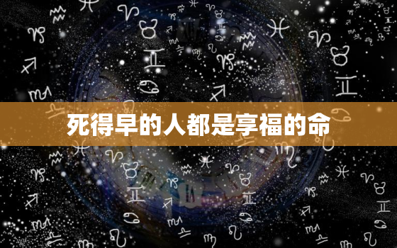 死得早的人都是享福的命，如何看一个人阳寿已尽