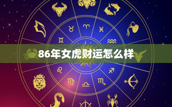 86年女虎财运怎么样，属虎86年女虎财运