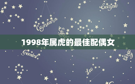 1998年属虎的最佳配偶女，1998年属虎的女最佳婚配