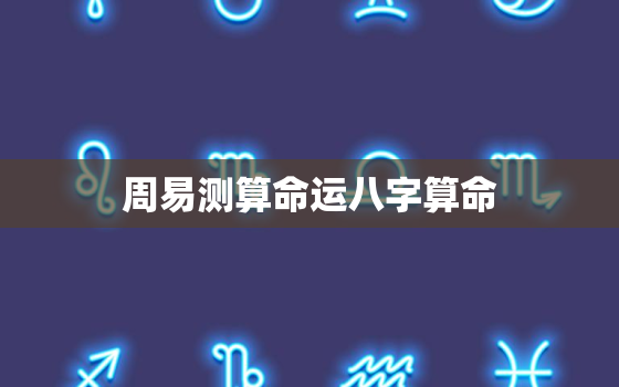 周易测算命运八字算命，2023年运势测算免费