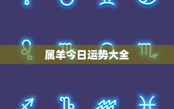 属羊今日运势大全，属羊今日运势每日更新