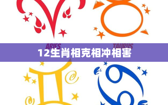 12生肖相克相冲相害，十二生肖相冲相克相害