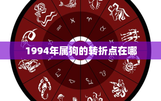 1994年属狗的转折点在哪，为什么94年属狗男孩难找对象